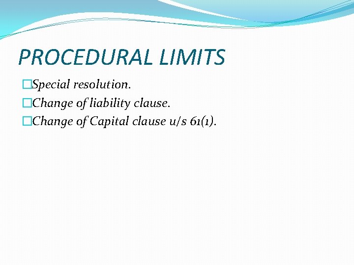 PROCEDURAL LIMITS �Special resolution. �Change of liability clause. �Change of Capital clause u/s 61(1).