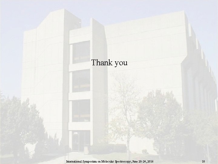 Thank you International Symposium on Molecular Spectroscopy, June 20 -24, 2016 18 