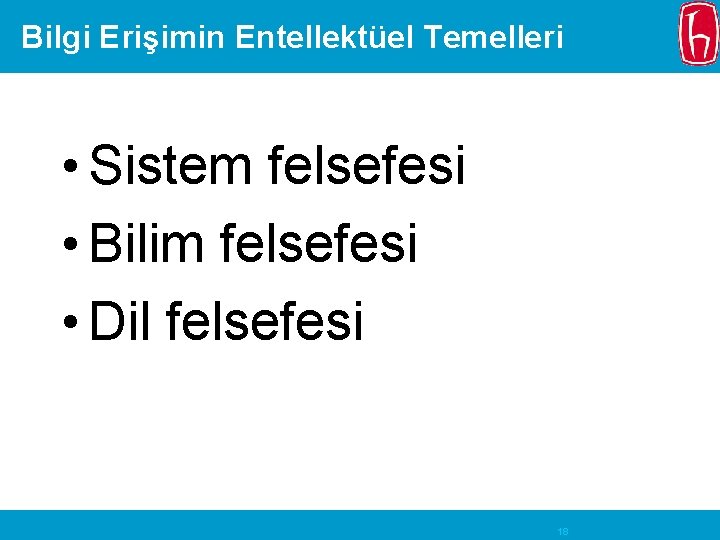 Bilgi Erişimin Entellektüel Temelleri • Sistem felsefesi • Bilim felsefesi • Dil felsefesi 18