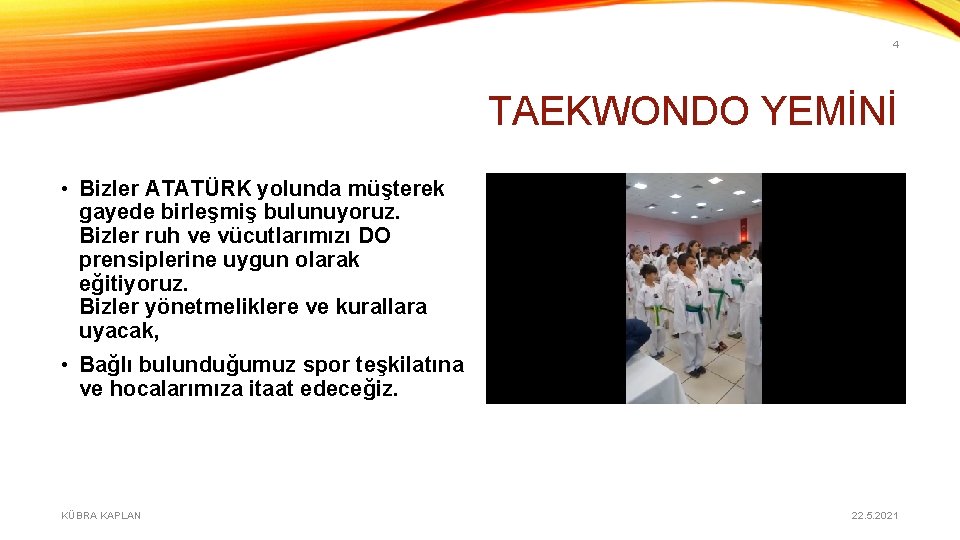 4 TAEKWONDO YEMİNİ • Bizler ATATÜRK yolunda müşterek gayede birleşmiş bulunuyoruz. Bizler ruh ve