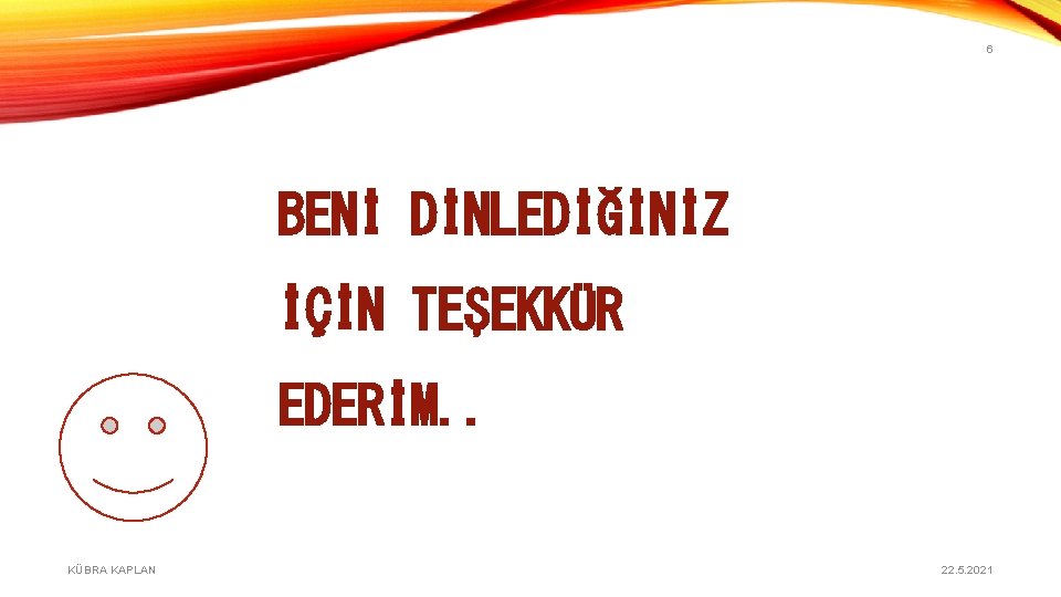 6 BENİ DİNLEDİĞİNİZ İÇİN TEŞEKKÜR EDERİM. . KÜBRA KAPLAN 22. 5. 2021 