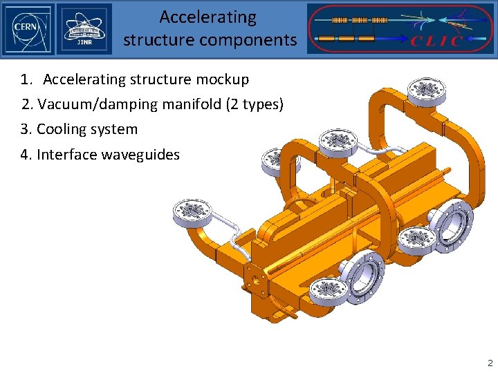 Accelerating structure components 1. Accelerating structure mockup 2. Vacuum/damping manifold (2 types) 3. Cooling