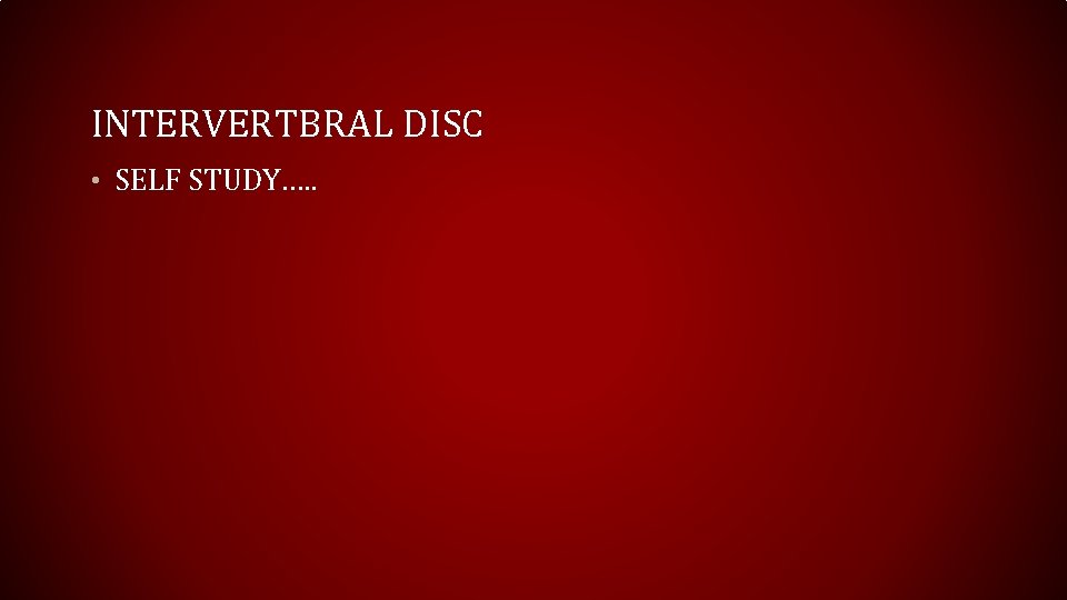 INTERVERTBRAL DISC • SELF STUDY…. . 