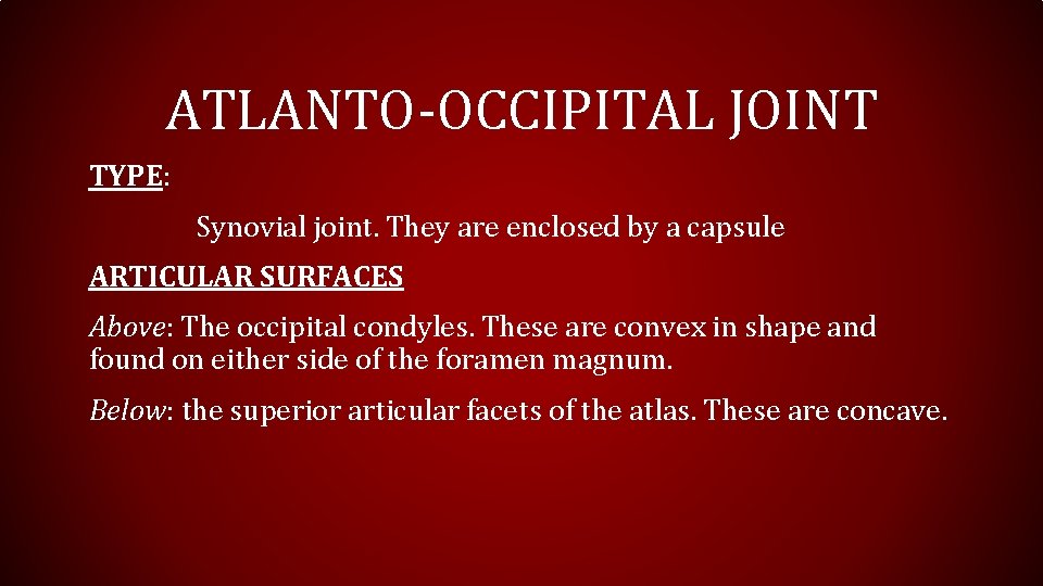 ATLANTO-OCCIPITAL JOINT TYPE: Synovial joint. They are enclosed by a capsule ARTICULAR SURFACES Above: