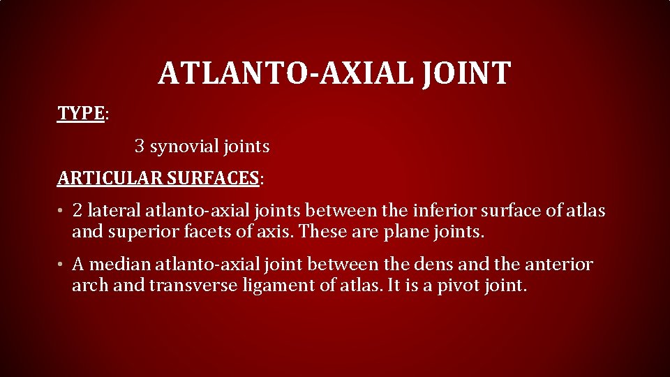 ATLANTO-AXIAL JOINT TYPE: 3 synovial joints ARTICULAR SURFACES: • 2 lateral atlanto-axial joints between