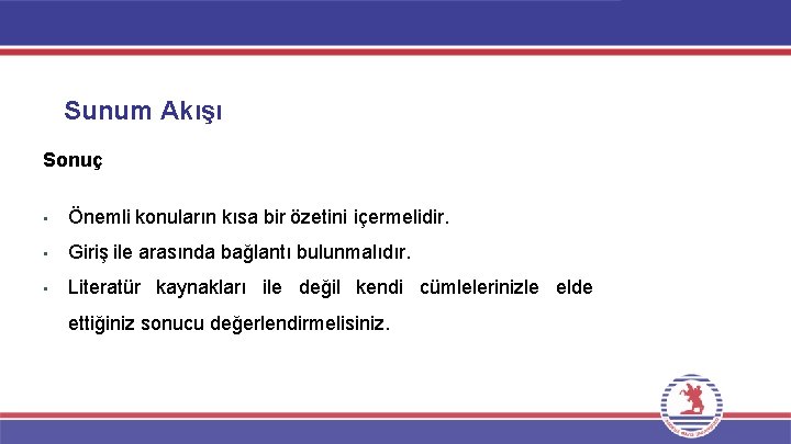 Sunum Akışı Sonuç • Önemli konuların kısa bir özetini içermelidir. • Giriş ile arasında