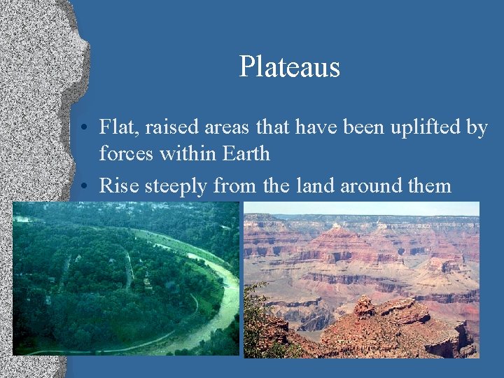 Plateaus • Flat, raised areas that have been uplifted by forces within Earth •