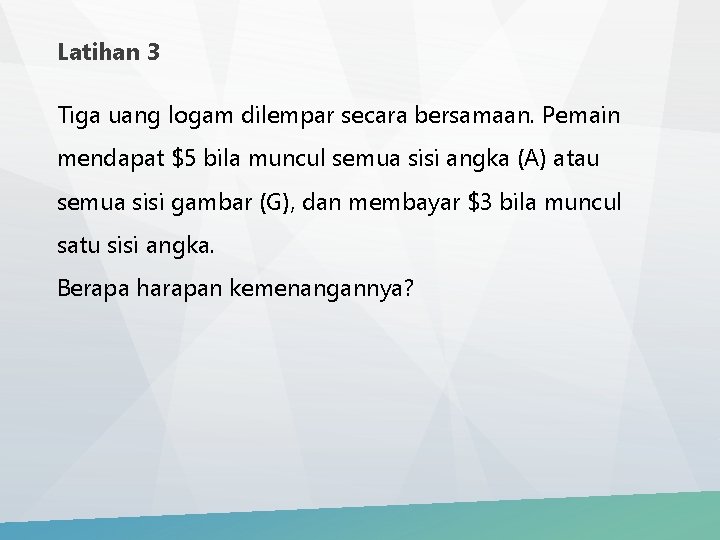 Latihan 3 Tiga uang logam dilempar secara bersamaan. Pemain mendapat $5 bila muncul semua