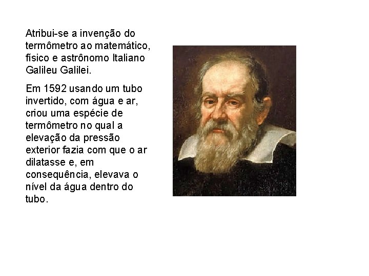 Atribui-se a invenção do termômetro ao matemático, físico e astrônomo Italiano Galileu Galilei. Em