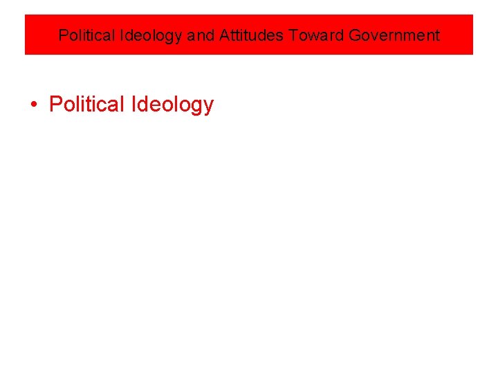 Political Ideology and Attitudes Toward Government • Political Ideology 