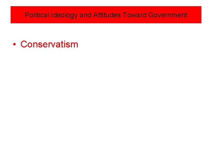 Political Ideology and Attitudes Toward Government • Conservatism 