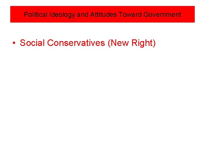 Political Ideology and Attitudes Toward Government • Social Conservatives (New Right) 