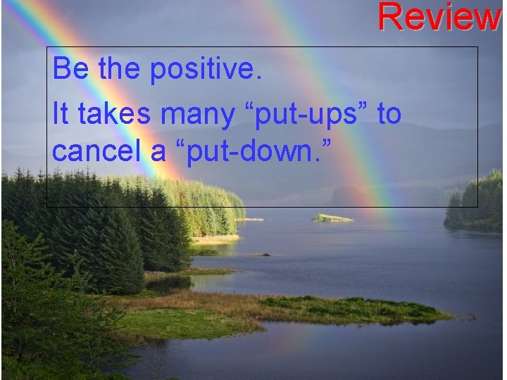 Review Be the positive. It takes many “put-ups” to cancel a “put-down. ” 