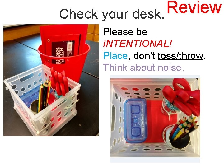 Review Check your desk. Please be INTENTIONAL! Place, don’t toss/throw. Think about noise. 