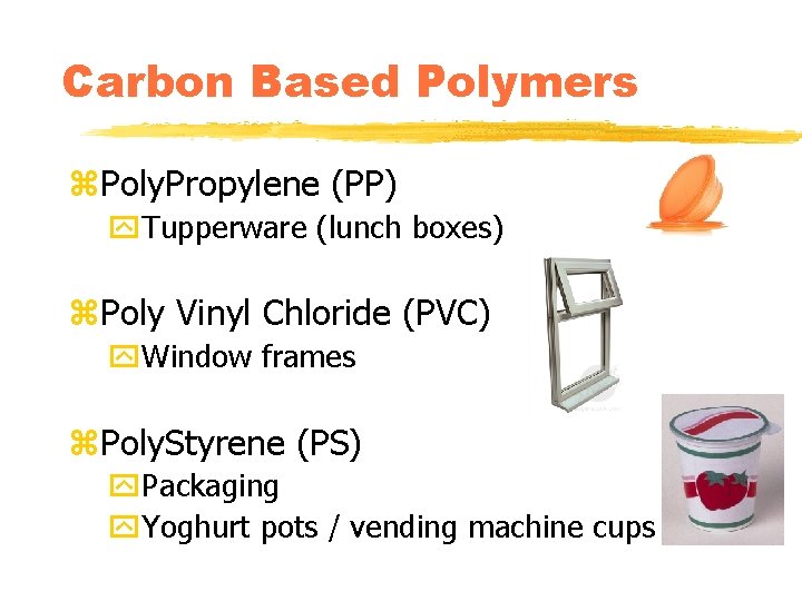 Carbon Based Polymers z. Poly. Propylene (PP) y. Tupperware (lunch boxes) z. Poly Vinyl