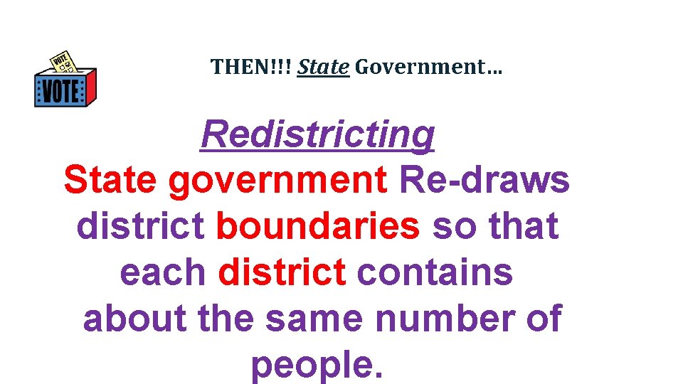 THEN!!! State Government… Redistricting State government Re-draws district boundaries so that each district contains