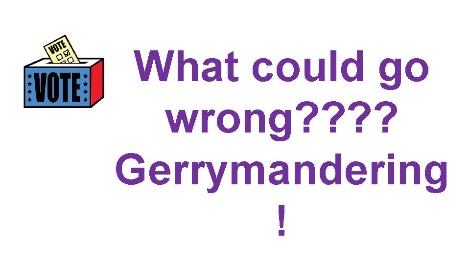 What could go wrong? ? Gerrymandering ! 