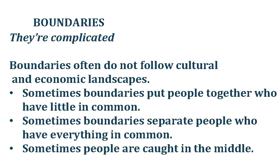 BOUNDARIES They’re complicated Boundaries often do not follow cultural and economic landscapes. • Sometimes