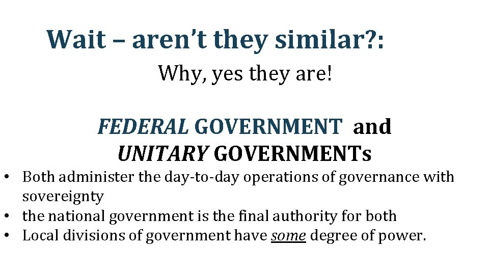 Wait – aren’t they similar? : Why, yes they are! FEDERAL GOVERNMENT and UNITARY