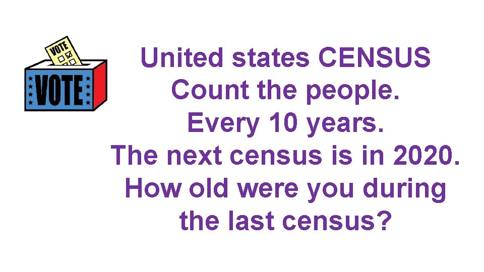 United states CENSUS Count the people. Every 10 years. The next census is in