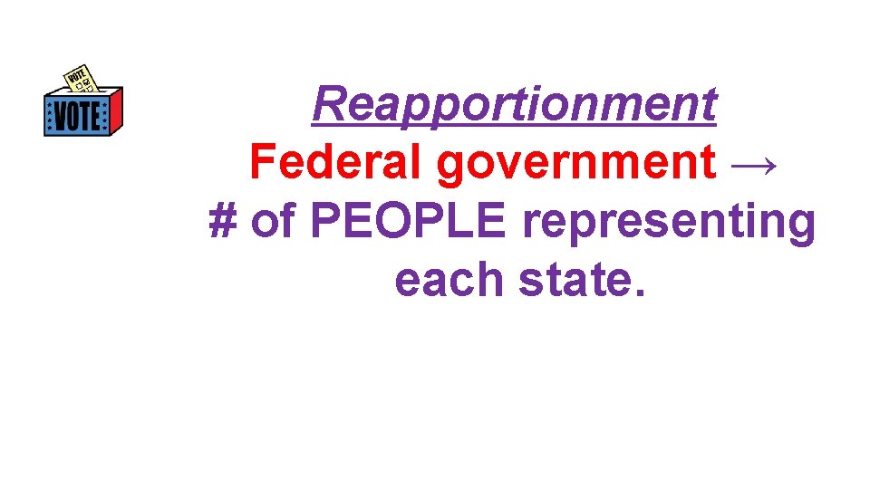 Reapportionment Federal government → # of PEOPLE representing each state. 