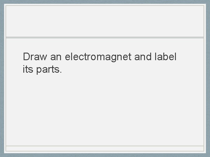 Draw an electromagnet and label its parts. 