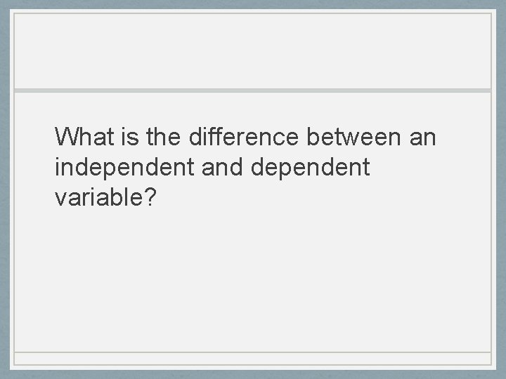 What is the difference between an independent and dependent variable? 