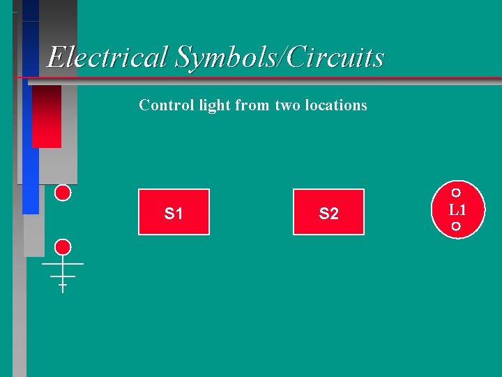 Electrical Symbols/Circuits Control light from two locations S 1 S 2 L 1 