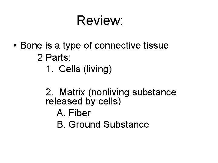 Review: • Bone is a type of connective tissue 2 Parts: 1. Cells (living) Review: • Bone is a type of connective tissue 2 Parts: 1. Cells (living)