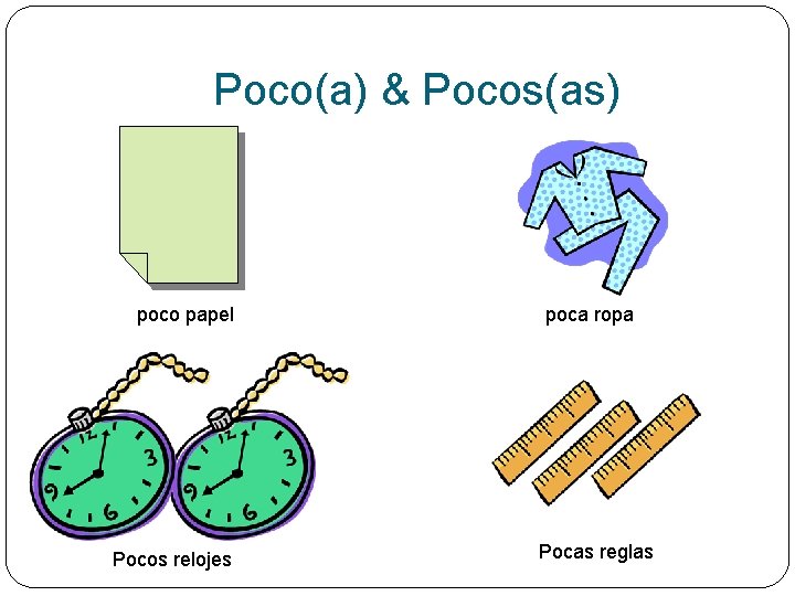 Poco(a) & Pocos(as) poco papel Pocos relojes poca ropa Pocas reglas 