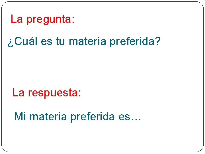 La pregunta: ¿Cuál es tu materia preferida? La respuesta: Mi materia preferida es… 