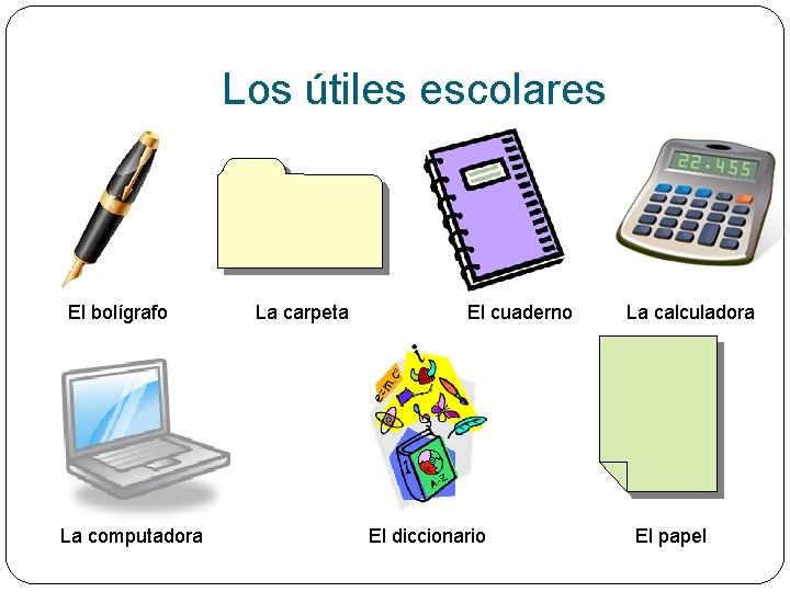 Los útiles escolares El bolígrafo La computadora La carpeta El cuaderno El diccionario La