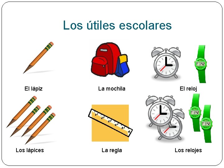 Los útiles escolares El lápiz Los lápices La mochila El reloj La regla Los