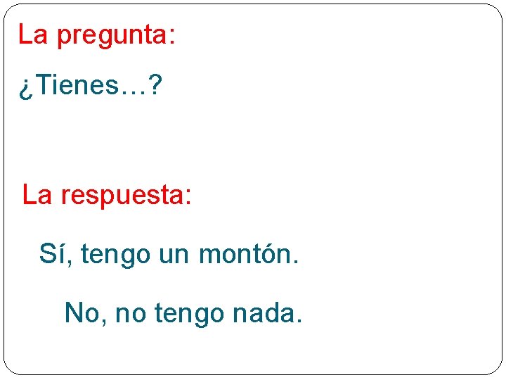 La pregunta: ¿Tienes…? La respuesta: Sí, tengo un montón. No, no tengo nada. 