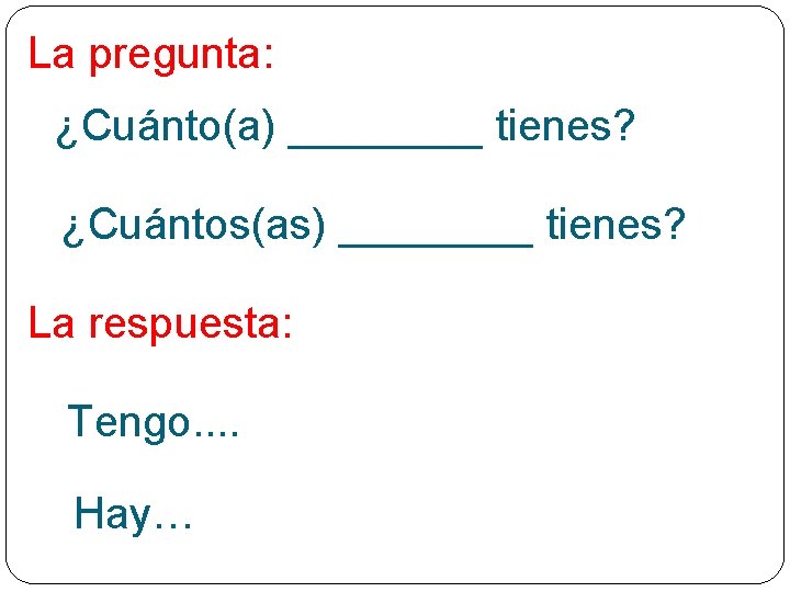 La pregunta: ¿Cuánto(a) ____ tienes? ¿Cuántos(as) ____ tienes? La respuesta: Tengo. . Hay… 