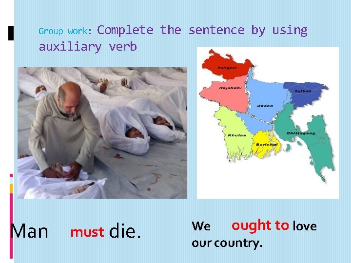 Complete the sentence by using auxiliary verb Group work: Man must die. ought to