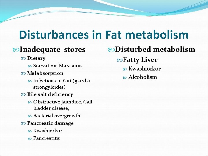 Disturbances in Fat metabolism Inadequate stores Dietary Starvation, Marasmus Malabsorption Infections in Gut (giardia,