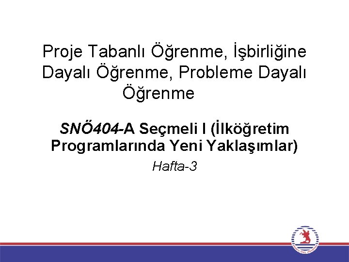 Proje Tabanlı Öğrenme, İşbirliğine Dayalı Öğrenme, Probleme Dayalı Öğrenme SNÖ 404 -A Seçmeli I