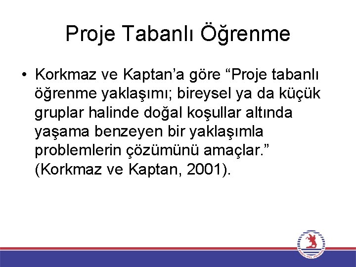 Proje Tabanlı Öğrenme • Korkmaz ve Kaptan’a göre “Proje tabanlı öğrenme yaklaşımı; bireysel ya