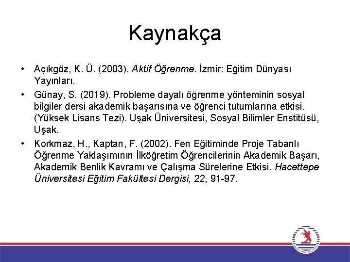 Kaynakça • Açıkgöz, K. Ü. (2003). Aktif Öğrenme. İzmir: Eğitim Dünyası Yayınları. • Günay,