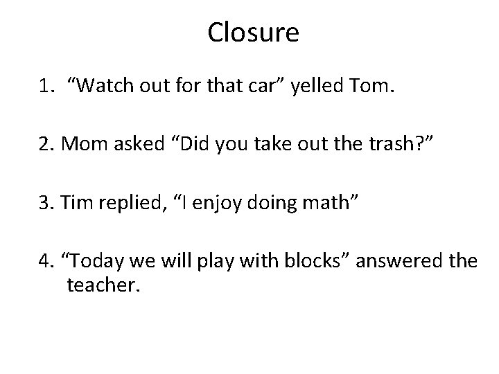 Closure 1. “Watch out for that car” yelled Tom. 2. Mom asked “Did you