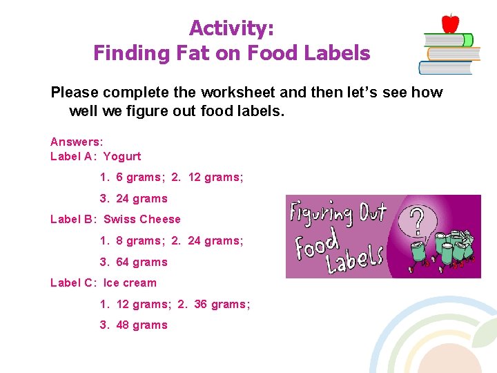 Activity: Finding Fat on Food Labels Please complete the worksheet and then let’s see