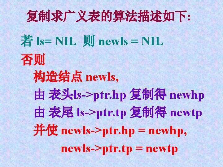 复制求广义表的算法描述如下: 若 ls= NIL 则 newls = NIL 否则 构造结点 newls, 由 表头ls->ptr. hp