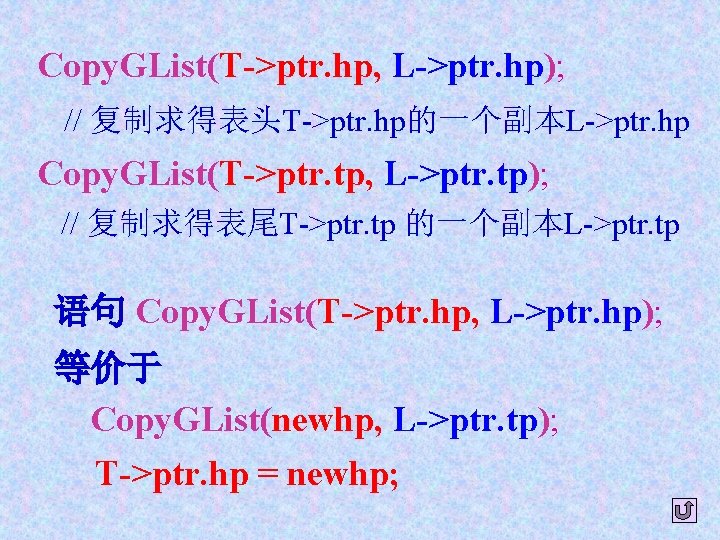 Copy. GList(T->ptr. hp, L->ptr. hp); // 复制求得表头T->ptr. hp的一个副本L->ptr. hp Copy. GList(T->ptr. tp, L->ptr. tp);