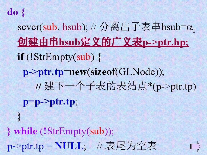 do { sever(sub, hsub); // 分离出子表串hsub= i 创建由串hsub定义的广义表p->ptr. hp; if (!Str. Empty(sub) { p->ptr.