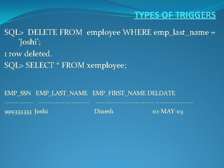 TYPES OF TRIGGERS SQL> DELETE FROM employee WHERE emp_last_name = 'Joshi'; 1 row deleted.