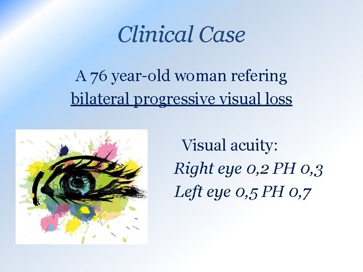 Clinical Case A 76 year-old woman refering bilateral progressive visual loss - Visual acuity: