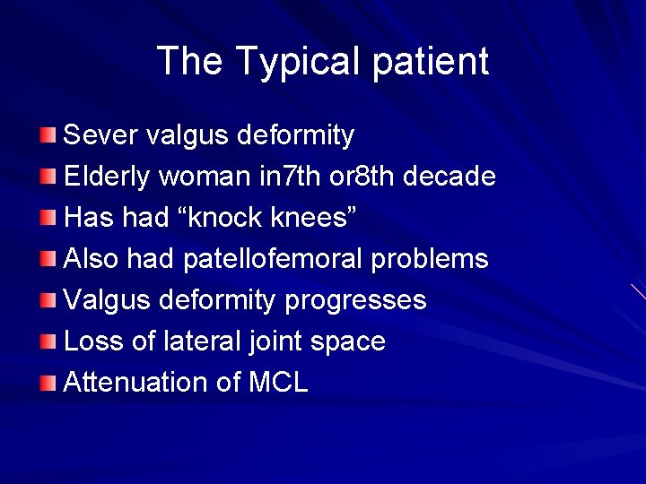 The Typical patient Sever valgus deformity Elderly woman in 7 th or 8 th