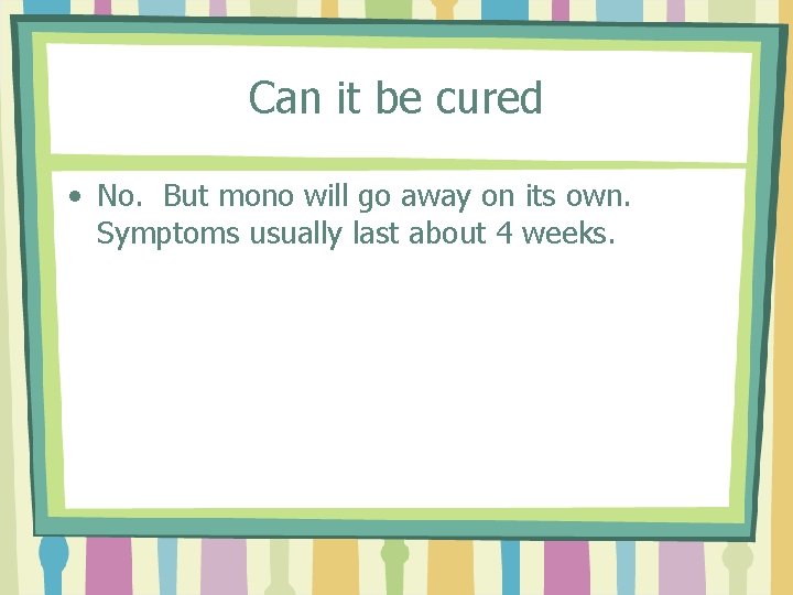 Can it be cured • No. But mono will go away on its own.