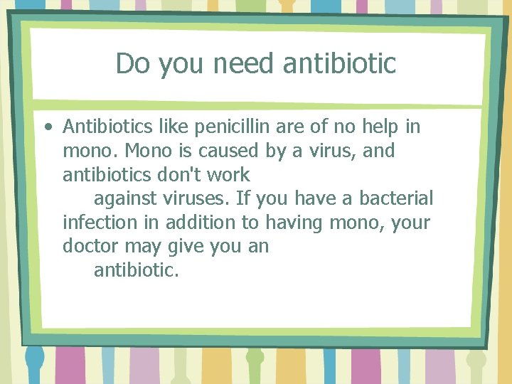 Do you need antibiotic • Antibiotics like penicillin are of no help in mono.